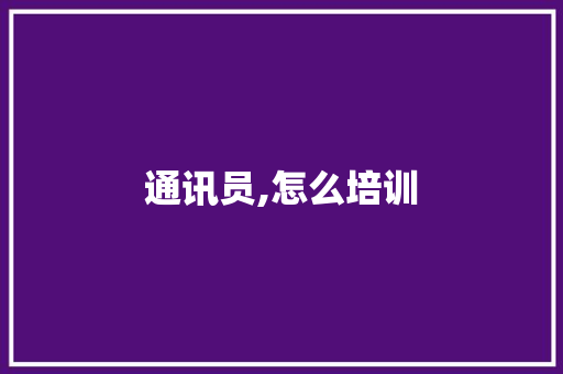 通讯员,怎么培训