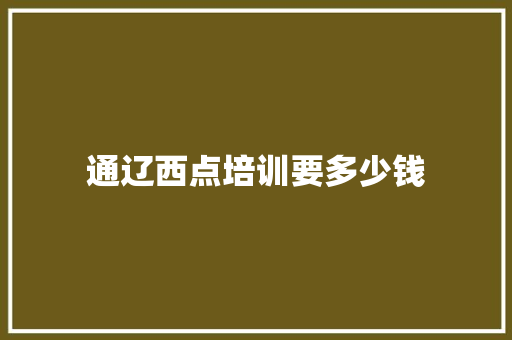 通辽西点培训要多少钱 商业计划书范文