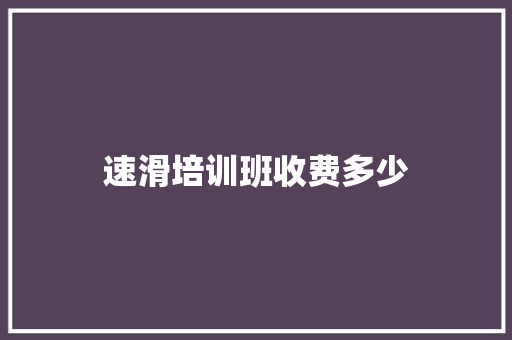 速滑培训班收费多少 演讲稿范文