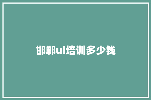 邯郸ui培训多少钱