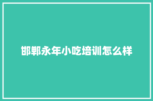 邯郸永年小吃培训怎么样 简历范文