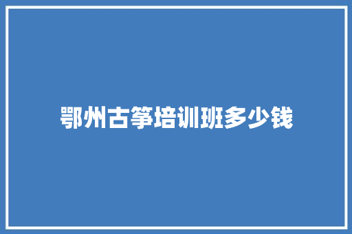 鄂州古筝培训班多少钱