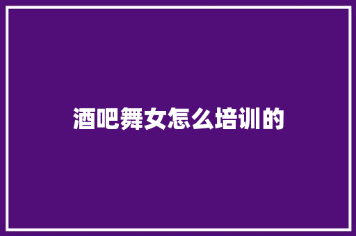 酒吧舞女怎么培训的