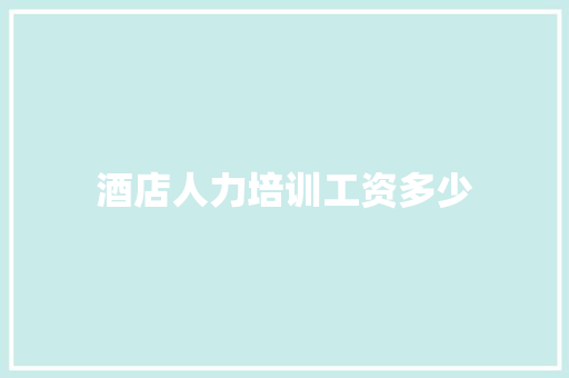 酒店人力培训工资多少
