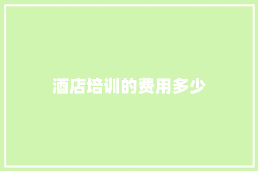 酒店培训的费用多少
