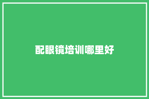 配眼镜培训哪里好