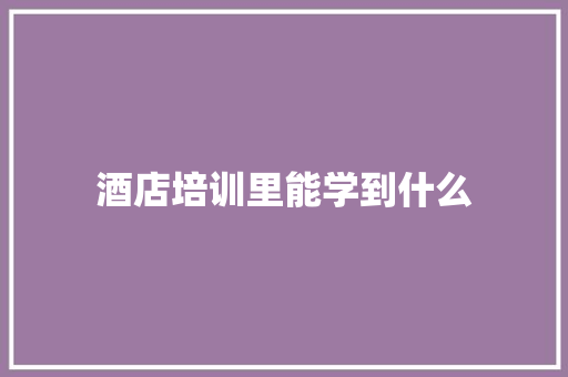 酒店培训里能学到什么