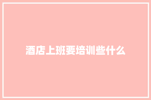 酒店上班要培训些什么