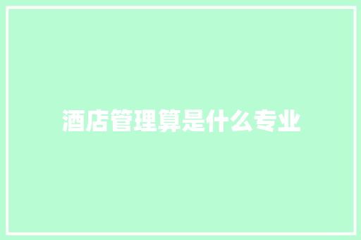 酒店管理算是什么专业 应用文范文