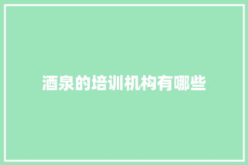 酒泉的培训机构有哪些 应用文范文