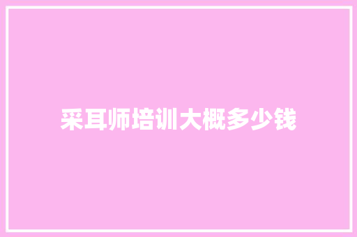 采耳师培训大概多少钱 散文范文