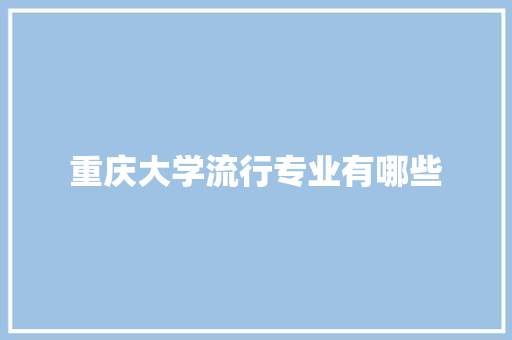 重庆大学流行专业有哪些