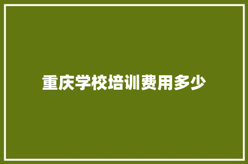 重庆学校培训费用多少