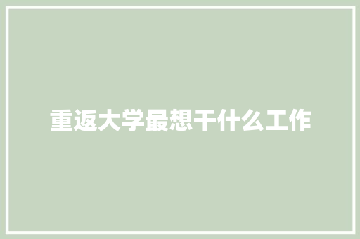 重返大学最想干什么工作 散文范文