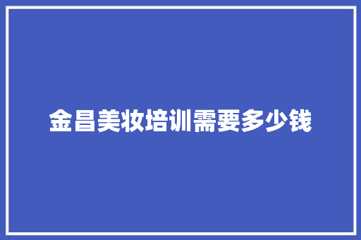 金昌美妆培训需要多少钱