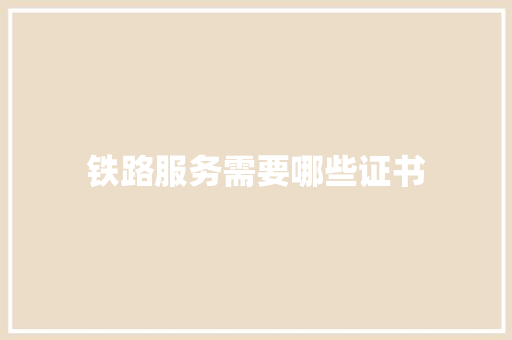 铁路服务需要哪些证书