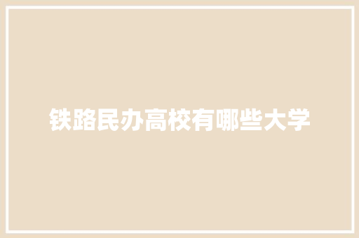 铁路民办高校有哪些大学
