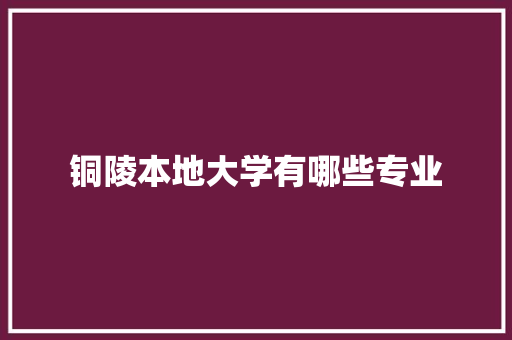铜陵本地大学有哪些专业