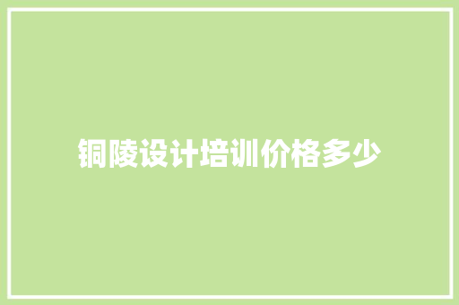 铜陵设计培训价格多少