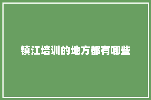 镇江培训的地方都有哪些