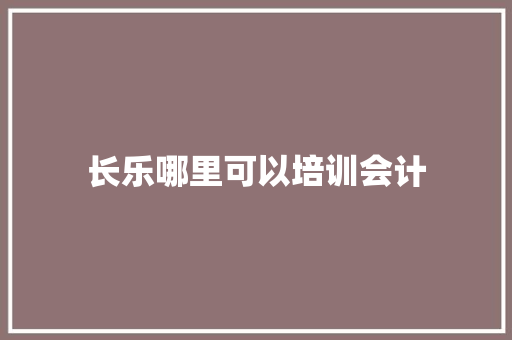 长乐哪里可以培训会计
