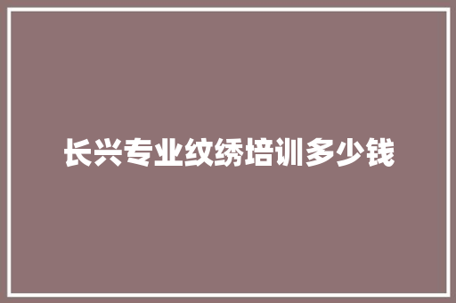 长兴专业纹绣培训多少钱