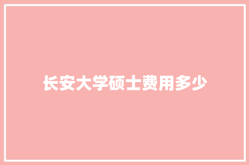长安大学硕士费用多少 求职信范文