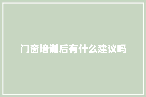 门窗培训后有什么建议吗