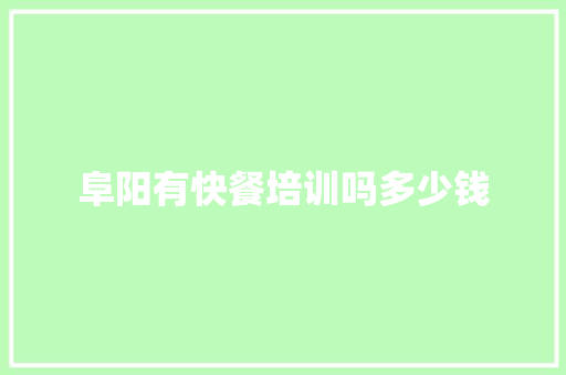阜阳有快餐培训吗多少钱 求职信范文