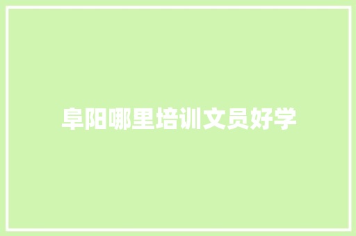 阜阳哪里培训文员好学 求职信范文