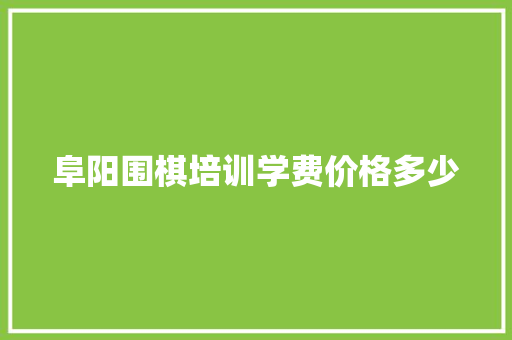 阜阳围棋培训学费价格多少 记叙文范文