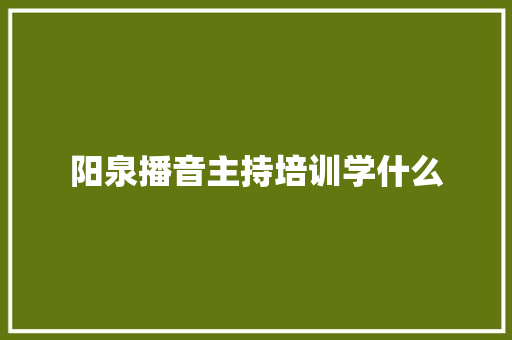 阳泉播音主持培训学什么 记叙文范文