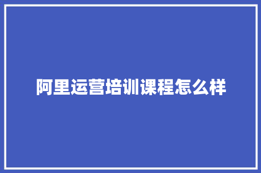阿里运营培训课程怎么样