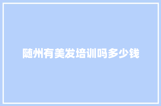 随州有美发培训吗多少钱