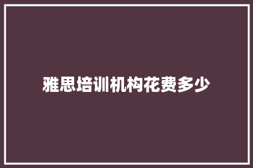 雅思培训机构花费多少 散文范文