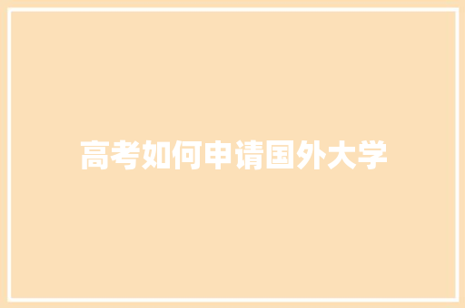 高考如何申请国外大学 散文范文