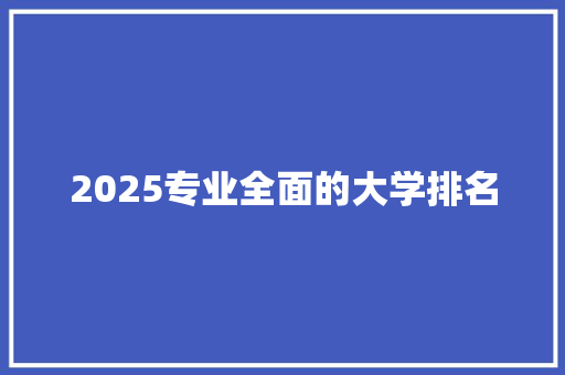 2025专业全面的大学排名