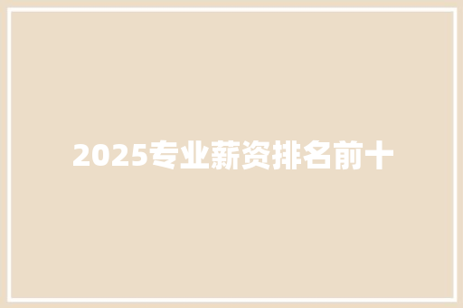2025专业薪资排名前十 应用文范文