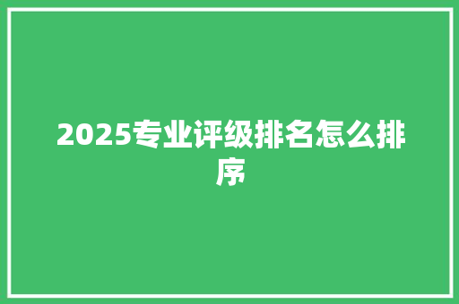 2025专业评级排名怎么排序 诗歌范文