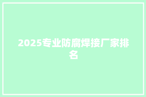 2025专业防腐焊接厂家排名 诗歌范文