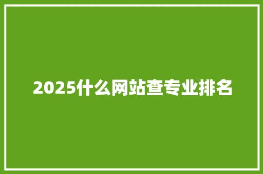 2025什么网站查专业排名