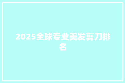 2025全球专业美发剪刀排名 演讲稿范文