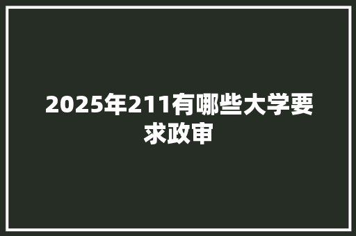 2025年211有哪些大学要求政审