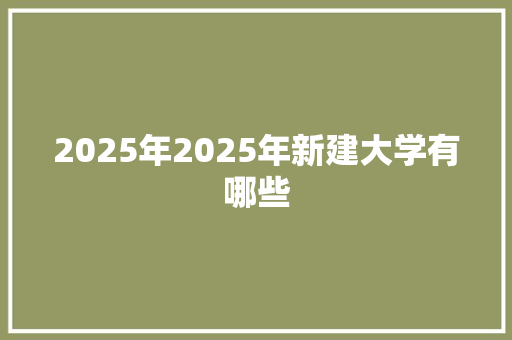 2025年2025年新建大学有哪些