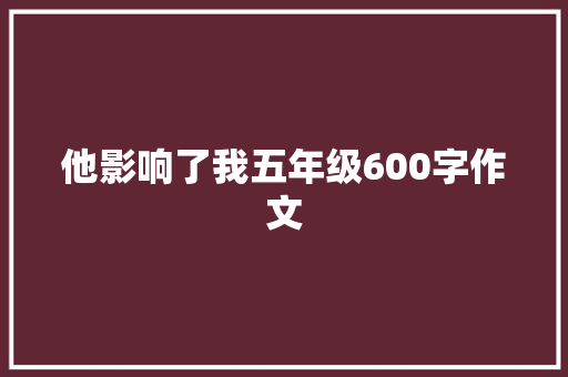 他影响了我五年级600字作文 求职信范文