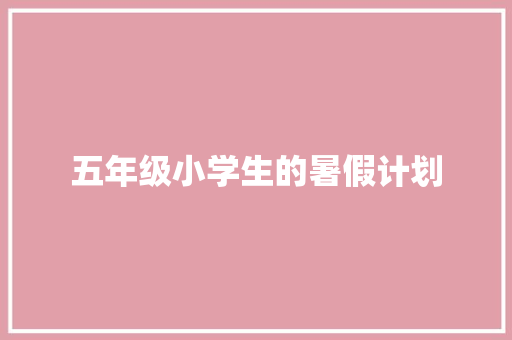 五年级小学生的暑假计划 求职信范文