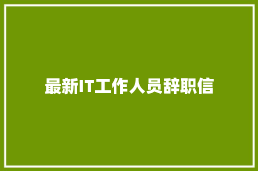 最新IT工作人员辞职信 求职信范文