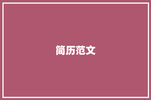 简历范文：展示技能和经验，提升求职成功率 简历范文