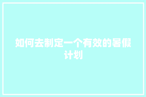 如何去制定一个有效的暑假计划 记叙文范文