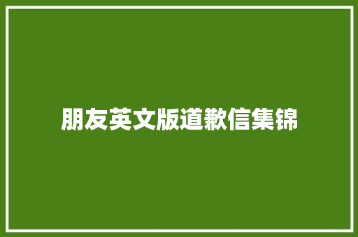 朋友英文版道歉信集锦 演讲稿范文